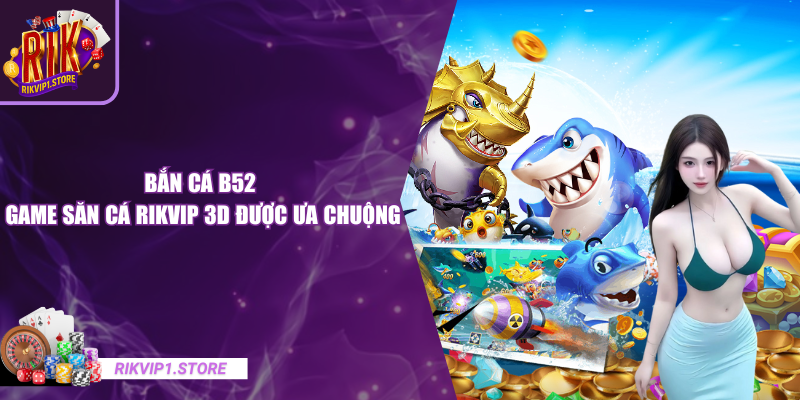 Bắn cá B52 - Game Săn Cá RIKVIP 3D Được Ưa Chuộng