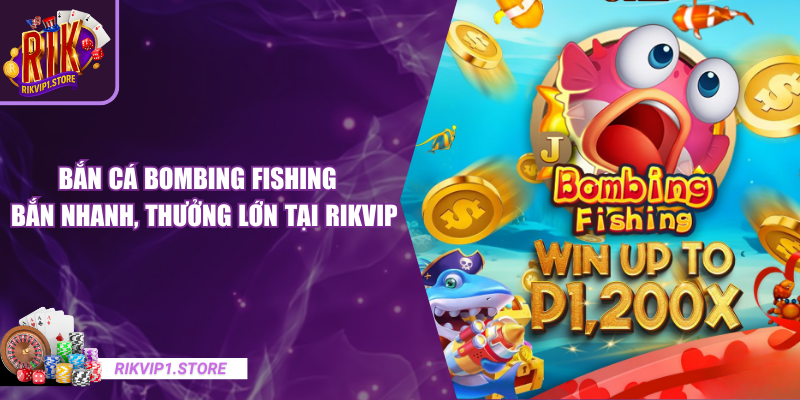 Bắn Cá Bombing Fishing - Bắn Nhanh, Thưởng Lớn Tại RIKVIP