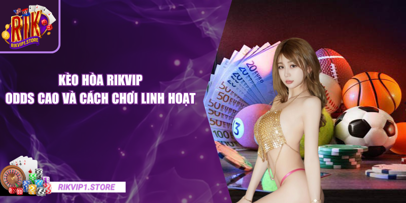 Kèo Hòa RIKVIP - Odds Cao Và Cách Chơi Cá Cược Linh Hoạt