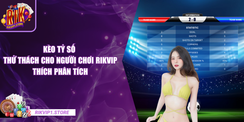 Kèo Tỷ Số - Thử Thách Cho Người Chơi RIKVIP Thích Phân Tích