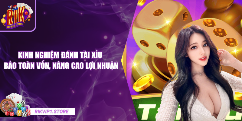 Kinh Nghiệm Đánh Tài Xỉu Bảo Toàn Vốn, Nâng Cao Lợi Nhuận