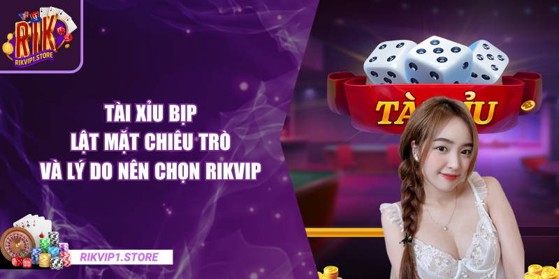 Tài Xỉu Bịp - Lật Mặt Chiêu Trò Và Lý Do Nên Chọn RIKVIP